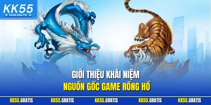 Giới thiệu khái niệm, nguồn gốc game Rồng Hổ